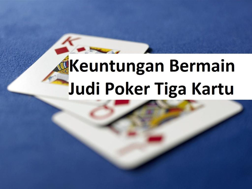 Keuntungan Bermain Judi Poker Tiga Kartu