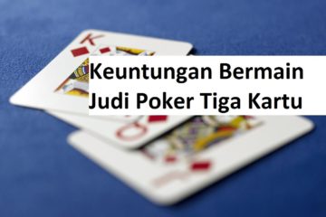 Keuntungan Bermain Judi Poker Tiga Kartu