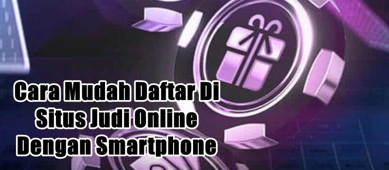 Cara Mudah Daftar Di Situs Judi Online Dengan Smartphone