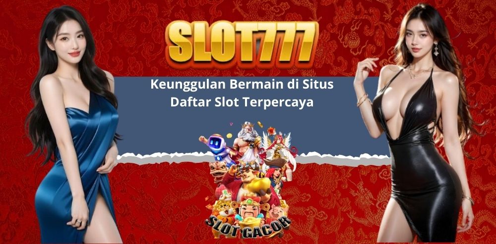 Keunggulan Bermain di Situs Daftar Slot Terpercaya